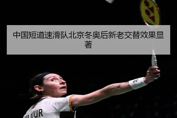 中国短道速滑队北京冬奥后新老交替效果显著（hth）
