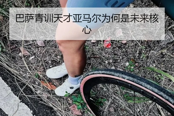 巴萨青训天才亚马尔为何是未来核心（hth）