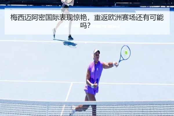 梅西迈阿密国际表现惊艳，重返欧洲赛场还有可能吗？ | www.hth.com